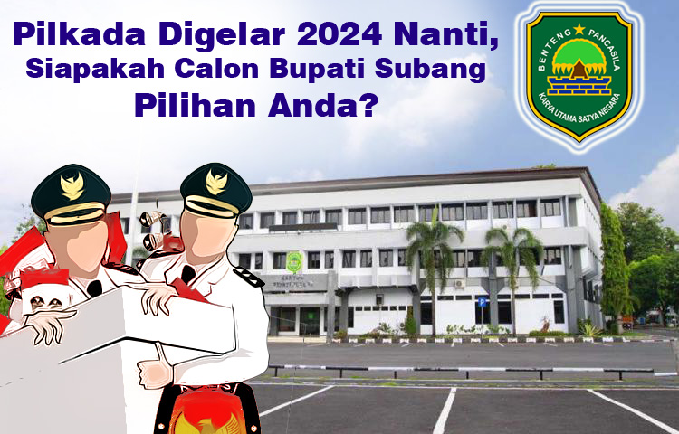 Pilkada Digelar 2024 Nanti, Siapakah Calon Bupati Subang Pilihan Anda?