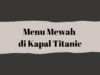 Menu Mewah Titanic