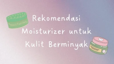 5 Rekomendasi Moisturizer untuk Kulit Berminyak. (Sumber Gambar: Pasundan Ekspres/Canva)