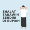 Panduan Salat Tarawih Sendiri di Rumah: Tata Cara, Niat, dan Jumlah Rakaat yang Benar